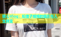 糖心Vlog：蛇信子姐姐的摄影与人生转变