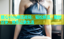 糖心vlog解压密码：轻松解压，随时分享，快乐记录生活