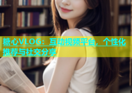 糖心VLOG：互动视频平台，个性化推荐与社交分享