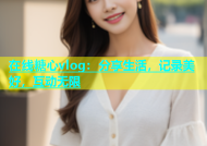 在线糖心vlog：分享生活，记录美好，互动无限