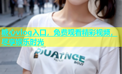 糖心vlog入口，免费观看精彩视频，尽享娱乐时光