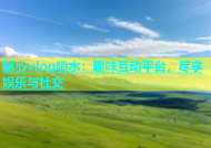 糖心vlog喷水：趣味互动平台，尽享娱乐与社交