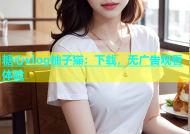 糖心vlog柚子猫：下载，无广告观看体验
