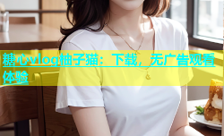 糖心vlog柚子猫：下载，无广告观看体验