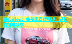 糖心Vlog：免费观看短视频，轻松编辑与分享