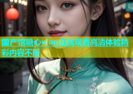 国产馆糖心vlog在线观看高清体验精彩内容不断