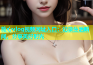 糖心vlog视频网址入口：记录生活瞬间，分享美好时光