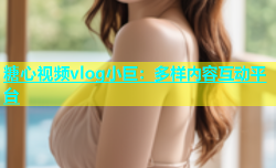 糖心视频vlog小巨：多样内容互动平台