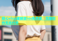 糖心vlog破解版ios免费版：无限创作无需付费
