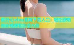 糖行心vlog官网下载入口：轻松获取精彩视频和创意内容