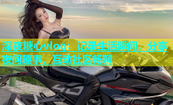 深夜糖心vlog：记录生活瞬间，分享夜间趣事，互动社区畅聊