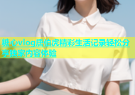糖心vlog唐伯虎精彩生活记录轻松分享独家内容体验