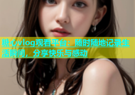 糖心vlog观看平台：随时随地记录生活瞬间，分享快乐与感动