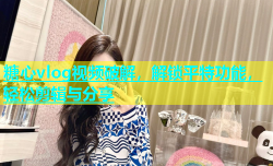 糖心vlog视频破解，解锁平特功能，轻松剪辑与分享