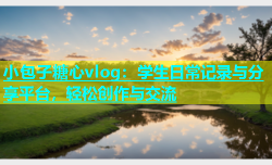小包子糖心vlog：学生日常记录与分享平台，轻松创作与交流
