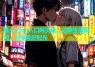 糖心Vlog入口网页版：记录生活瞬间，分享美好时光