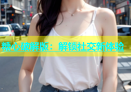 糖心破解版：解锁社交新体验