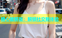 糖心破解版：解锁社交新体验