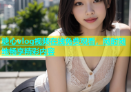 糖心vlog视频在线免费观看，随时随地畅享精彩内容