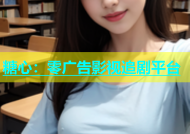糖心：零广告影视追剧平台