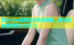 糖心vlog视频在线免费观看，随时随地畅享精彩内容(1)