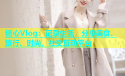 糖心Vlog：记录生活，分享美食、旅行、时尚，社交互动平台