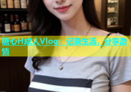 糖心H成人Vlog：记录生活，分享激情