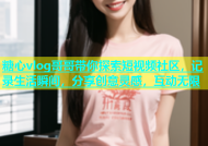 糖心vlog哥哥带你探索短视频社区，记录生活瞬间，分享创意灵感，互动无限