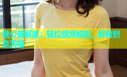 糖心破解版：轻松视频编辑，解锁创意无限