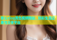 糖心vlog黄色视频网站：精彩生活记录与分享平台