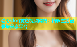 糖心vlog黄色视频网站：精彩生活记录与分享平台
