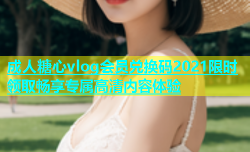 成人糖心vlog会员兑换码2021限时领取畅享专属高清内容体验