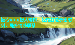 糖心vlog粉人瑜伽，轻松打造亲密时刻，提升情感联系