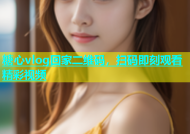 糖心vlog回家二维码，扫码即刻观看精彩视频