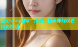 糖心vlog回家二维码，扫码即刻观看精彩视频