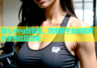 糖心vlog改名后，探索新平台的视频分享与社区互动
