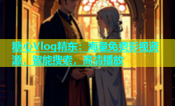 糖心Vlog精东：海量免费影视资源，智能搜索，高清播放