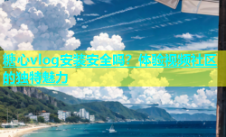 糖心vlog安装安全吗？体验视频社区的独特魅力