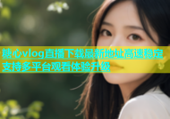 糖心vlog直播下载最新地址高速稳定支持多平台观看体验升级