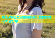 糖心Vlog黑椒盖饭楠楠：极致体验与私密分享