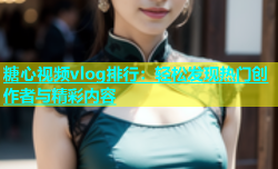 糖心视频vlog排行：轻松发现热门创作者与精彩内容