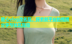 糖心vlog改名后，探索新平台的视频分享与社区互动