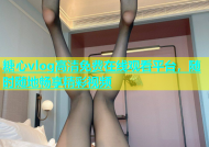 糖心vlog高清免费在线观看平台，随时随地畅享精彩视频