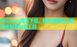 糖心vlog商店下载，轻松获取热门视频素材和创意工具