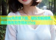 txvlog免费版下载，轻松剪辑视频，随时随地创作精彩Vlog