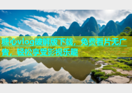 糖心vlog破解版下载，免费看片无广告，轻松享受影视乐趣