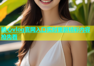 糖心vlog官网入口实时更新精彩内容抢先看