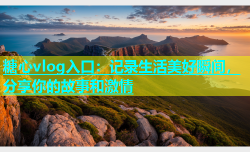 糖心vlog入口：记录生活美好瞬间，分享你的故事和激情