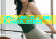 糖行心vlog官网入口ios：记录生活，分享瞬间，发现新世界