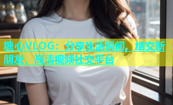 糖心VLOG：分享生活瞬间，结交新朋友，高清视频社交平台